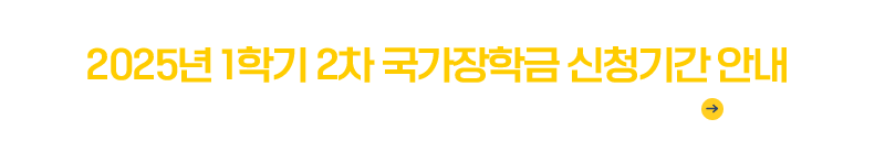 2025년 1학기 2차 국가장학금 신청기간 안내
'25.2.4.(화) 9시~3.18.(화) 18시